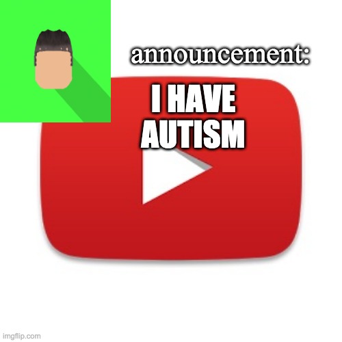 Kyrian247 announcement | I HAVE AUTISM | image tagged in kyrian247 announcement | made w/ Imgflip meme maker