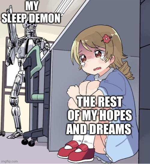 Oh nk | MY SLEEP DEMON; THE REST OF MY HOPES AND DREAMS | image tagged in anime girl hiding from terminator | made w/ Imgflip meme maker