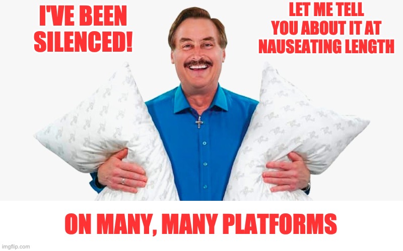 My pillow guy | I'VE BEEN SILENCED! LET ME TELL YOU ABOUT IT AT NAUSEATING LENGTH ON MANY, MANY PLATFORMS | image tagged in my pillow guy | made w/ Imgflip meme maker