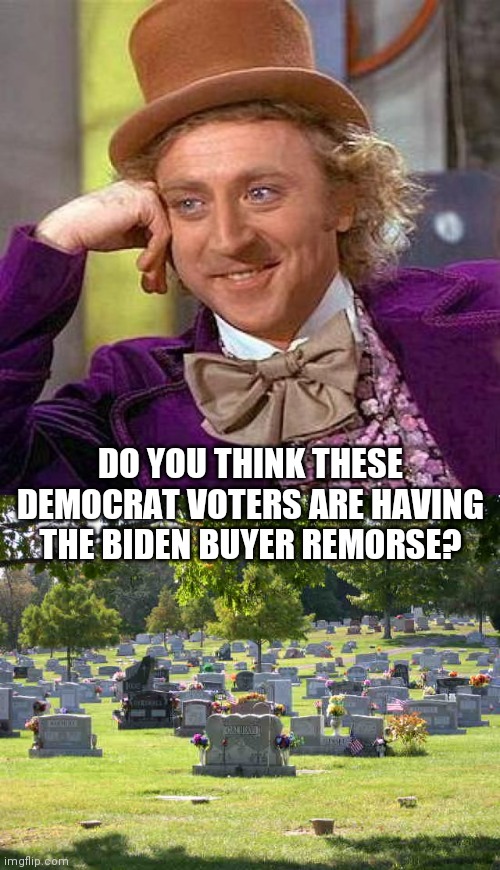 DO YOU THINK THESE DEMOCRAT VOTERS ARE HAVING THE BIDEN BUYER REMORSE? | image tagged in memes,creepy condescending wonka,cemetery | made w/ Imgflip meme maker
