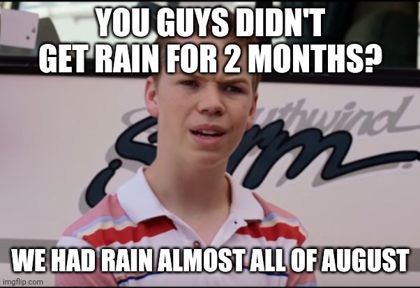You Guys are Getting Paid | YOU GUYS DIDN'T GET RAIN FOR 2 MONTHS? WE HAD RAIN ALMOST ALL OF AUGUST | image tagged in you guys are getting paid | made w/ Imgflip meme maker