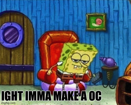ight imma head out blank | IGHT IMMA MAKE A OC | image tagged in ight imma head out blank | made w/ Imgflip meme maker