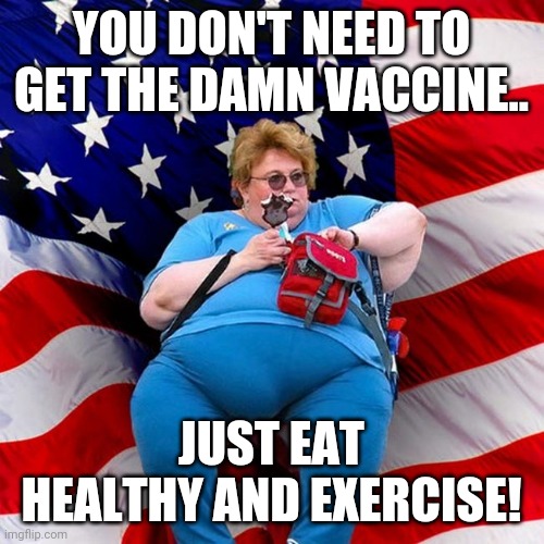 Just eat healthy | YOU DON'T NEED TO GET THE DAMN VACCINE.. JUST EAT HEALTHY AND EXERCISE! | image tagged in conservative,republican,covid,covidiots,trump,covid vaccine | made w/ Imgflip meme maker