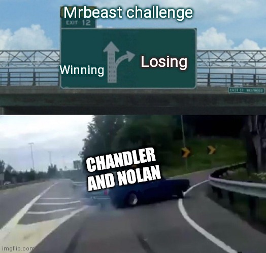 Lol | Mrbeast challenge; Winning; Losing; CHANDLER AND NOLAN | image tagged in memes,left exit 12 off ramp | made w/ Imgflip meme maker