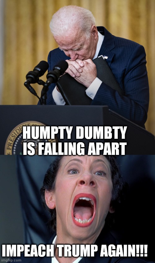 HUMPTY DUMBTY IS FALLING APART; IMPEACH TRUMP AGAIN!!! | image tagged in joe biden praying,frau farbissina | made w/ Imgflip meme maker