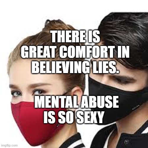 Mask Couple | THERE IS GREAT COMFORT IN BELIEVING LIES. MENTAL ABUSE IS SO SEXY | image tagged in mask couple | made w/ Imgflip meme maker