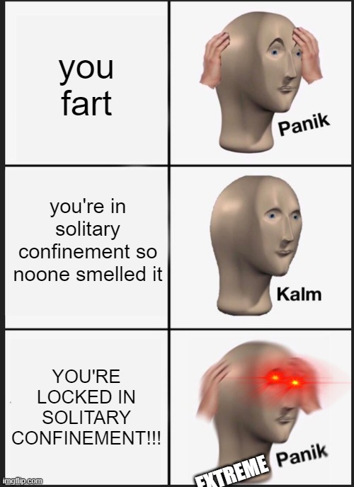 Panik Kalm Panik Meme | you fart; you're in solitary confinement so noone smelled it; YOU'RE LOCKED IN SOLITARY CONFINEMENT!!! EXTREME | image tagged in memes,panik kalm panik | made w/ Imgflip meme maker