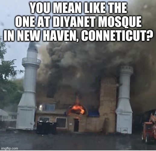 YOU MEAN LIKE THE ONE AT DIYANET MOSQUE IN NEW HAVEN, CONNETICUT? | made w/ Imgflip meme maker