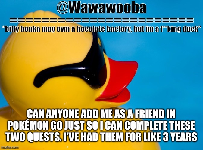 1753 0745 6920 Is my trainer code | CAN ANYONE ADD ME AS A FRIEND IN POKÉMON GO JUST SO I CAN COMPLETE THESE TWO QUESTS. I’VE HAD THEM FOR LIKE 3 YEARS | image tagged in wawa s announcement temp | made w/ Imgflip meme maker