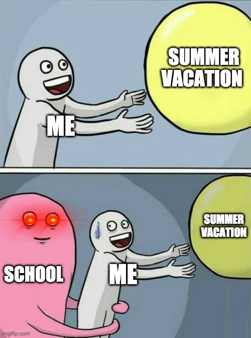 its all over now |  SUMMER VACATION; ME; SUMMER VACATION; SCHOOL; ME | image tagged in memes,running away balloon,lol,funny mems,summer,summer vacation | made w/ Imgflip meme maker