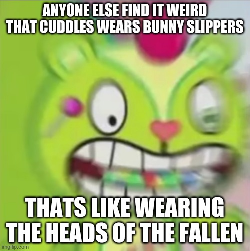 Nutty Blur | ANYONE ELSE FIND IT WEIRD THAT CUDDLES WEARS BUNNY SLIPPERS; THATS LIKE WEARING THE HEADS OF THE FALLEN | image tagged in nutty blur | made w/ Imgflip meme maker