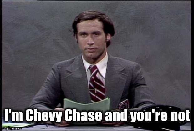 chevy chase | I'm Chevy Chase and you're not | image tagged in chevy chase | made w/ Imgflip meme maker