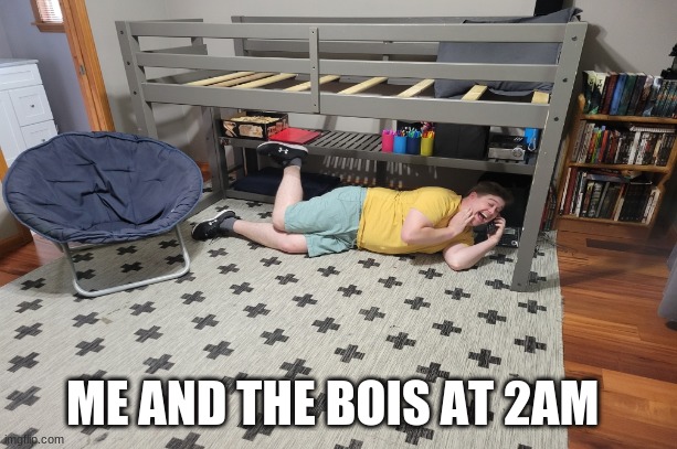 me and the bois | ME AND THE BOIS AT 2AM | image tagged in memes | made w/ Imgflip meme maker