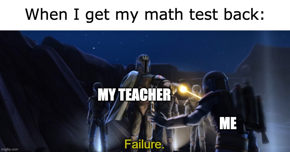 Math is so hard. | When I get my math test back:; MY TEACHER; ME | image tagged in math,schools,tests | made w/ Imgflip meme maker