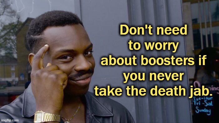 The depopulation vaccines are much more deadly than COVID ever was. | Don't need to worry about boosters if you never take the death jab. | image tagged in memes,roll safe think about it,vaccines | made w/ Imgflip meme maker