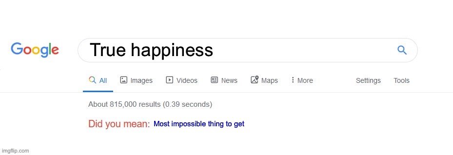 Did you mean? | True happiness; Most impossible thing to get | image tagged in did you mean | made w/ Imgflip meme maker