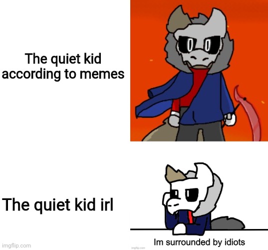 Whats good ya guys | The quiet kid according to memes; The quiet kid irl | image tagged in im surrounded by idiots | made w/ Imgflip meme maker