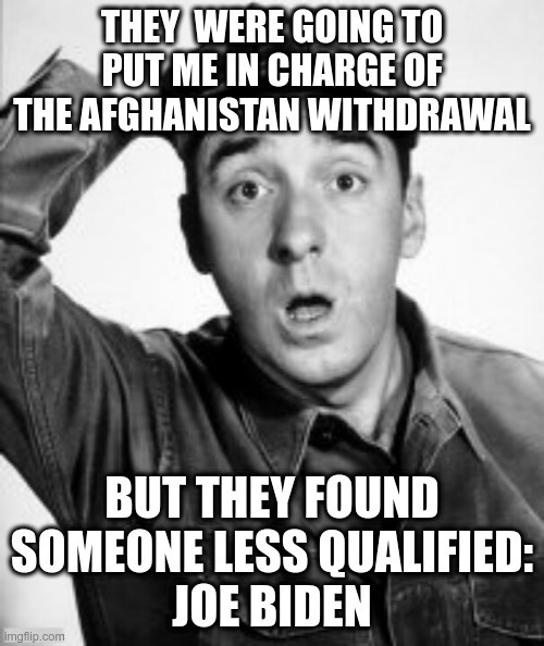 Gomer Pyle Could Have Done A Better Job | image tagged in gomer pyle,joe biden,afghanistan,taliban,disaster | made w/ Imgflip meme maker