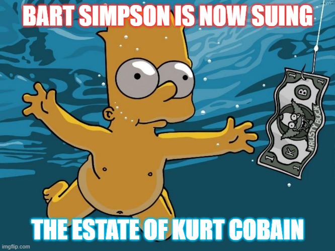 Bart is suing Kurt Cobain's estate | BART SIMPSON IS NOW SUING; THE ESTATE OF KURT COBAIN | image tagged in nirvana,bart simpson,kurt cobain,funny,the simpsons,funny memes | made w/ Imgflip meme maker