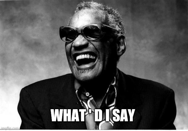 Ray Charles | WHAT ' D I SAY | image tagged in ray charles | made w/ Imgflip meme maker
