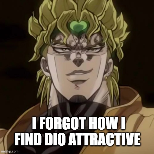 I FORGOT HOW I FIND DIO ATTRACTIVE | made w/ Imgflip meme maker