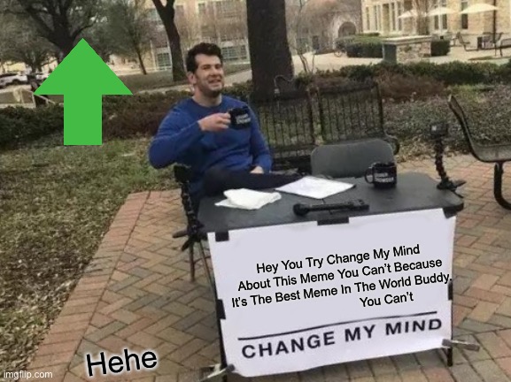 Hey You Try Change My Mind About This Meme You Can’t Because It’s The Best Meme In The World Buddy.                           You Can’t Hehe | image tagged in memes,change my mind | made w/ Imgflip meme maker