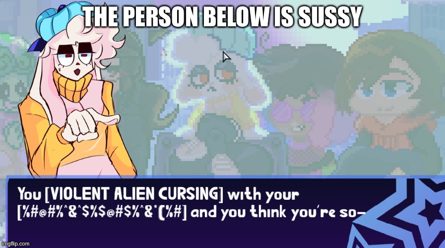 violent alien cursing | THE PERSON BELOW IS SUSSY | image tagged in violent alien cursing | made w/ Imgflip meme maker