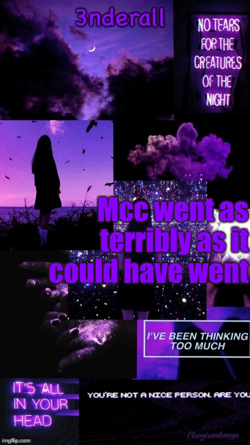 (Ty bean_child) 3nderall Black and purple temp | Mcc went as terribly as it could have went | image tagged in ty bean_child 3nderall black and purple temp | made w/ Imgflip meme maker