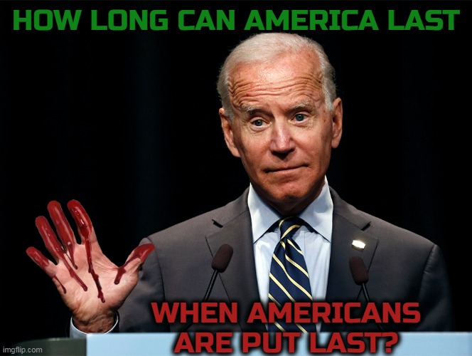 Blood on his hands | HOW LONG CAN AMERICA LAST; WHEN AMERICANS ARE PUT LAST? | image tagged in joe biden,afghanistan,fallen soldiers | made w/ Imgflip meme maker