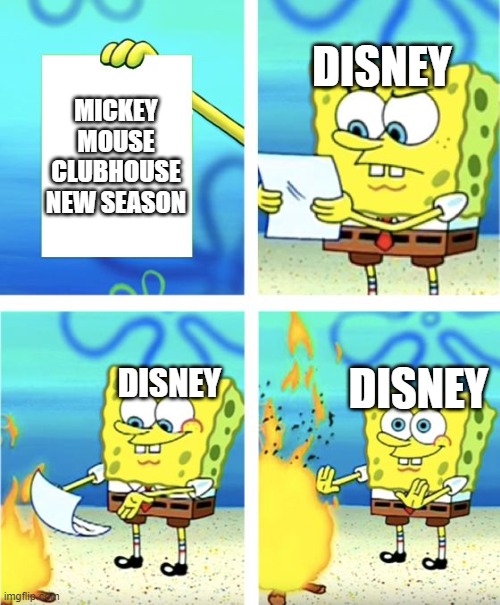 Spongebob Burning Paper | DISNEY; MICKEY MOUSE CLUBHOUSE NEW SEASON; DISNEY; DISNEY | image tagged in spongebob burning paper | made w/ Imgflip meme maker