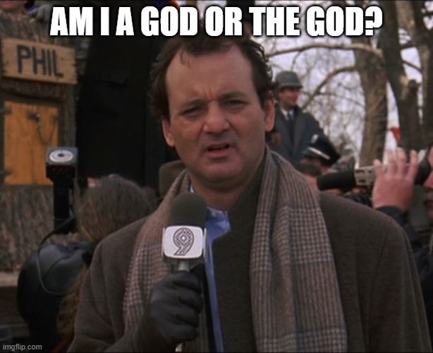 Bill Murray am I a god | AM I A GOD OR THE GOD? | image tagged in bill murray groundhog day | made w/ Imgflip meme maker