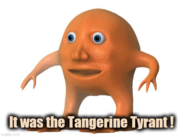 Orange Man | It was the Tangerine Tyrant ! | image tagged in orange man | made w/ Imgflip meme maker