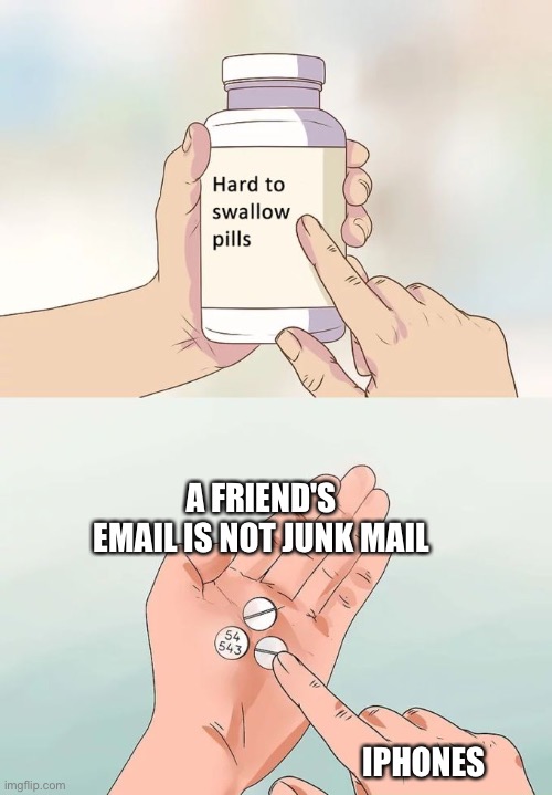 I swear the iPhone security system is way too serious | A FRIEND'S EMAIL IS NOT JUNK MAIL; IPHONES | image tagged in memes,hard to swallow pills | made w/ Imgflip meme maker