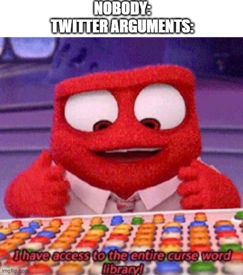 twitter in a nutshell uwu | NOBODY:
TWITTER ARGUMENTS: | image tagged in i have access to the entire curse world library | made w/ Imgflip meme maker