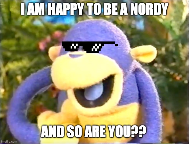 ooh aah & you | ooh crying meme template | I AM HAPPY TO BE A NORDY; AND SO ARE YOU?? | image tagged in ooh aah you ooh crying meme template | made w/ Imgflip meme maker