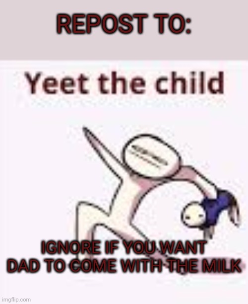 single yeet the child panel | REPOST TO:; IGNORE IF YOU WANT DAD TO COME WITH THE MILK | image tagged in single yeet the child panel | made w/ Imgflip meme maker