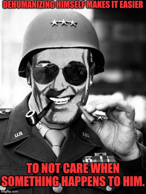 General Strangmeme | DEHUMANIZING HIMSELF MAKES IT EASIER TO NOT CARE WHEN SOMETHING HAPPENS TO HIM. | image tagged in general strangmeme | made w/ Imgflip meme maker