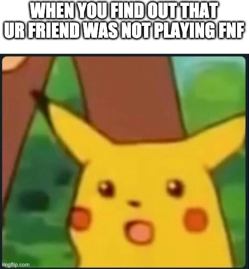 first post on this stream | WHEN YOU FIND OUT THAT UR FRIEND WAS NOT PLAYING FNF | image tagged in surprised pikachu | made w/ Imgflip meme maker