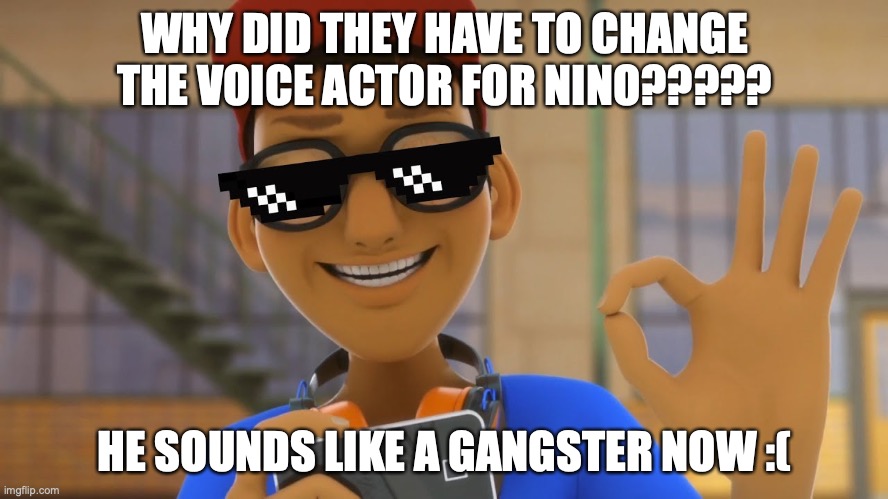 Gangster Nino |  WHY DID THEY HAVE TO CHANGE THE VOICE ACTOR FOR NINO????? HE SOUNDS LIKE A GANGSTER NOW :( | image tagged in miraculous ladybug,gangster | made w/ Imgflip meme maker