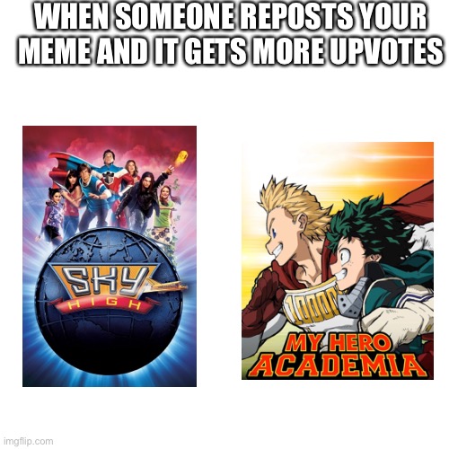 What do you think | WHEN SOMEONE REPOSTS YOUR MEME AND IT GETS MORE UPVOTES | image tagged in memes,blank transparent square,sky high,my hero academia,repost | made w/ Imgflip meme maker