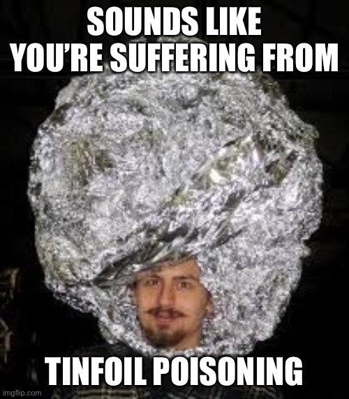 Tinfoil hat | SOUNDS LIKE YOU’RE SUFFERING FROM TINFOIL POISONING | image tagged in tinfoil hat | made w/ Imgflip meme maker