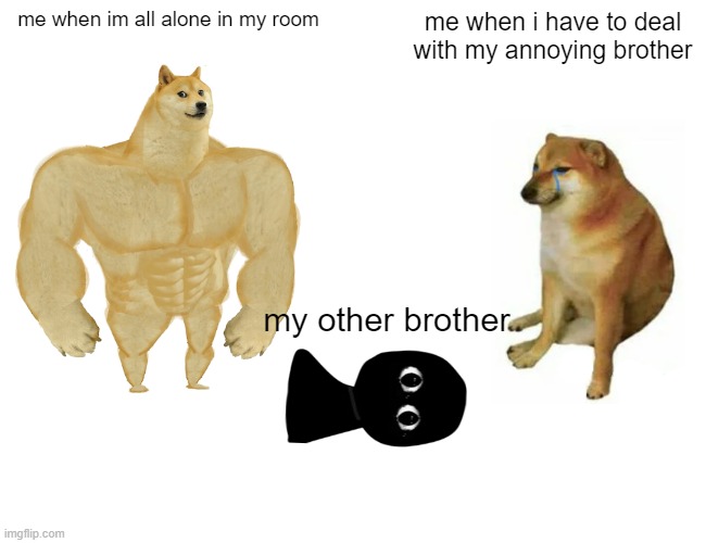 Buff Doge vs. Cheems Meme | me when im all alone in my room; me when i have to deal with my annoying brother; my other brother | image tagged in memes,buff doge vs cheems | made w/ Imgflip meme maker