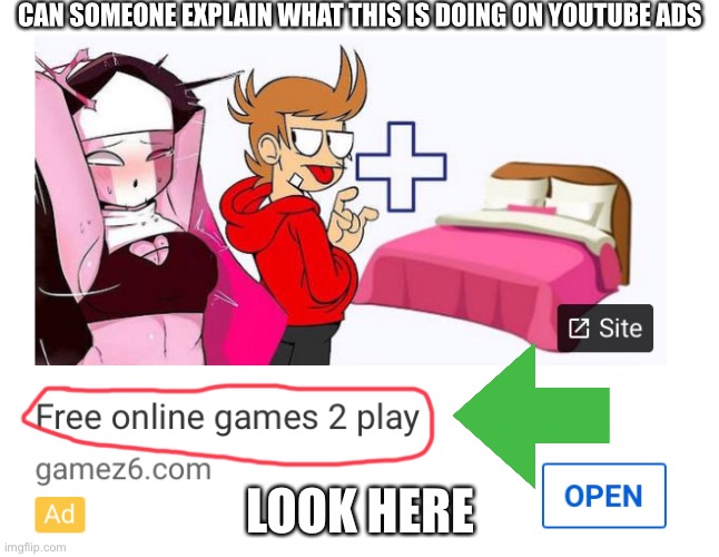 Why. | CAN SOMEONE EXPLAIN WHAT THIS IS DOING ON YOUTUBE ADS; LOOK HERE | image tagged in memes | made w/ Imgflip meme maker