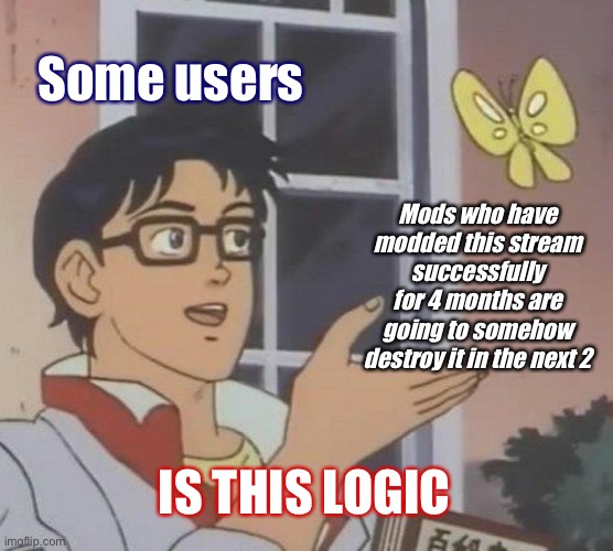 Is This A Pigeon Meme | Some users Mods who have modded this stream successfully for 4 months are going to somehow destroy it in the next 2 IS THIS LOGIC | image tagged in memes,is this a pigeon | made w/ Imgflip meme maker