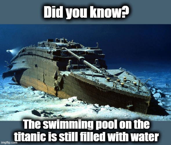 The More You Know |  Did you know? The swimming pool on the titanic is still filled with water | image tagged in and if biden were the captain he be the first on off the,lifeboats bragging how many people he saved | made w/ Imgflip meme maker
