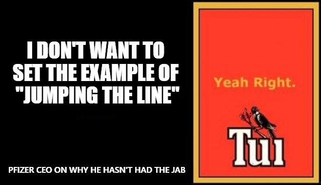 Pfizer CEO on why he hasn't had the jab. |  I DON'T WANT TO SET THE EXAMPLE OF  "JUMPING THE LINE"; PFIZER CEO ON WHY HE HASN'T HAD THE JAB | image tagged in tui | made w/ Imgflip meme maker