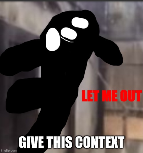 LET ME OUT | GIVE THIS CONTEXT | image tagged in let me out | made w/ Imgflip meme maker