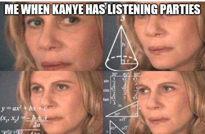 Math lady/Confused lady | ME WHEN KANYE HAS LISTENING PARTIES | image tagged in math lady/confused lady | made w/ Imgflip meme maker
