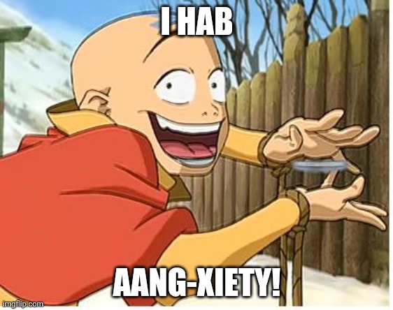 I made dis up. | I HAB; AANG-XIETY! | image tagged in aang | made w/ Imgflip meme maker