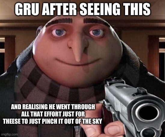 just another comment image dont pay attention to it | GRU AFTER SEEING THIS AND REALISING HE WENT THROUGH ALL THAT EFFORT JUST FOR THEESE TO JUST PINCH IT OUT OF THE SKY | image tagged in gru gun | made w/ Imgflip meme maker